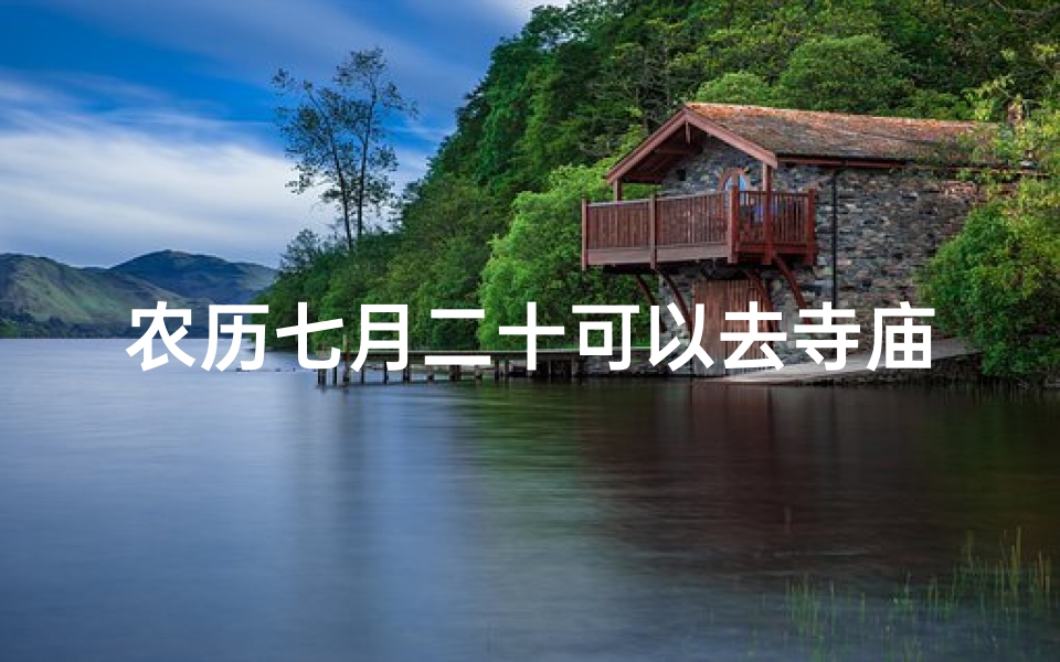 农历七月二十可以去寺庙吗,农历七月二十出门好不好