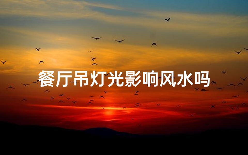 餐厅吊灯光影响风水吗