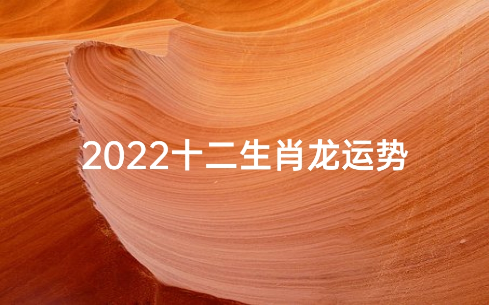 2022十二生肖龙运势