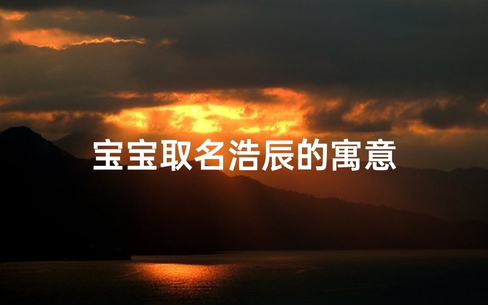 宝宝取名浩辰的寓意