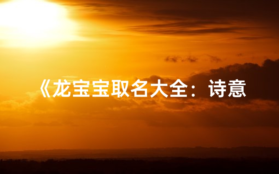 《龙宝宝取名大全:诗意盎然的名字精选》