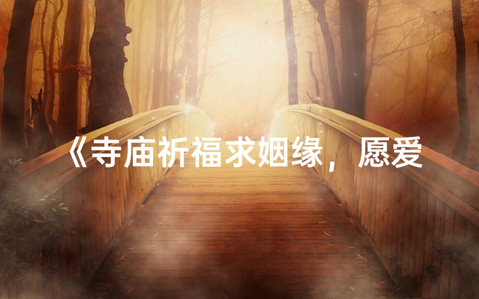 《寺庙祈福求姻缘,愿爱情降临心间》
