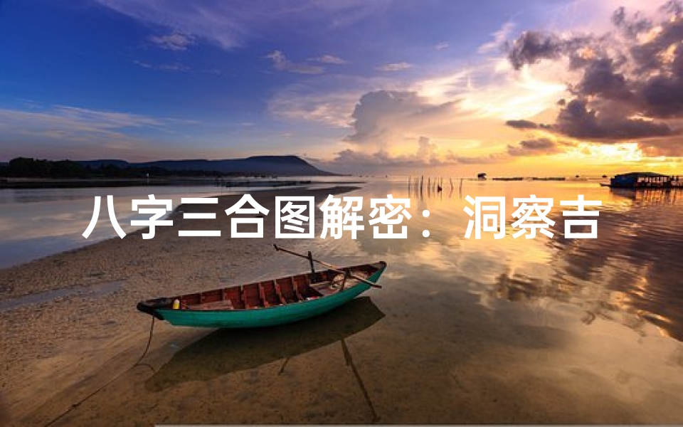 八字三合图解密:洞察吉凶的神秘之门