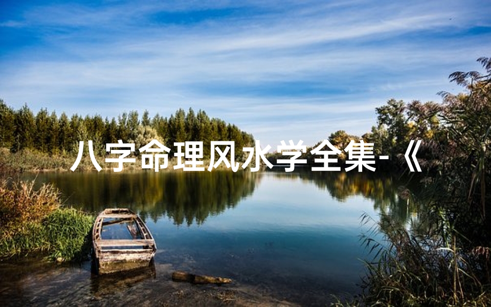 八字命理风水学全集-《八字命理风水学大全揭秘:智慧之门》