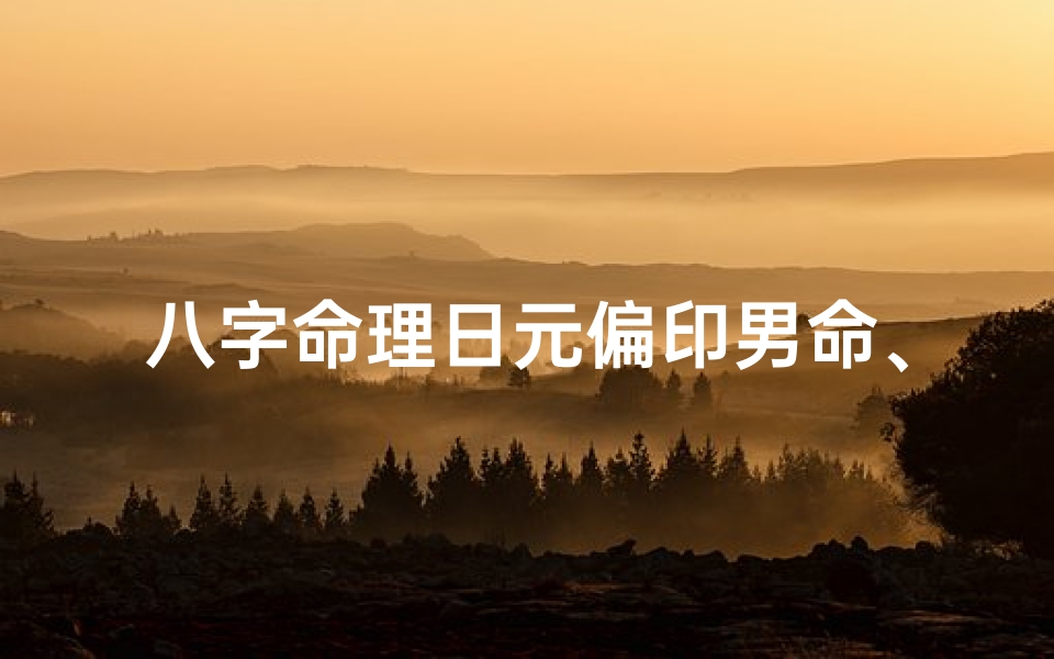 八字命理日元偏印男命、《八字命理揭秘:日元偏印男命运势解析》