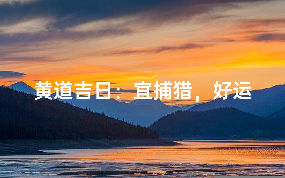黄道吉日:宜捕猎,好运连连丰收时