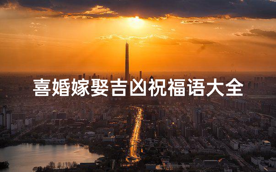 喜婚嫁娶吉凶祝福语大全_喜结良缘吉语大全:婚嫁祝福语盘点