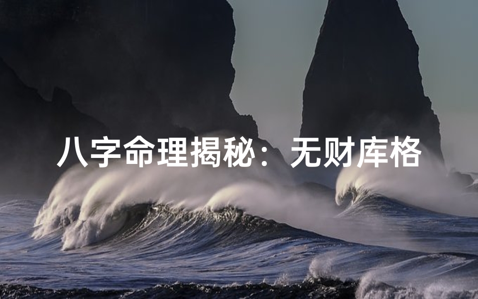 八字命理揭秘:无财库格局的财运密码