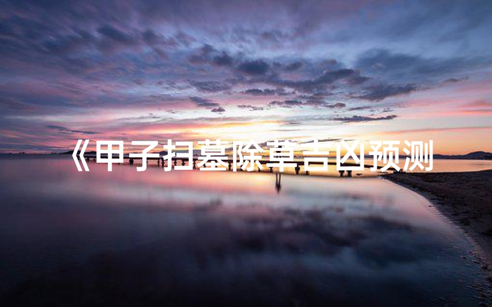 《甲子扫墓除草吉凶预测图:揭秘生死奥秘》