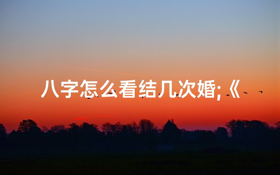 八字怎么看结几次婚;《揭秘生辰八字:一探究竟你将几婚?》-优贝算卦网