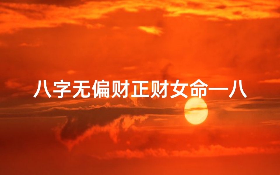 八字无偏财正财女命—八字无偏财正财女命:财运之谜解析