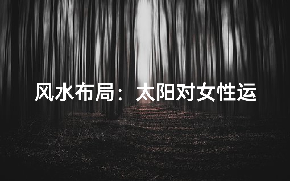 风水布局:太阳对女性运势的重要性不容忽视