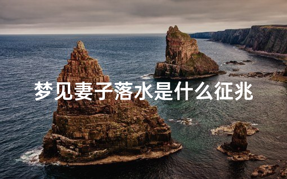 梦见妻子落水是什么征兆(梦见老婆落水了是什么预兆?)