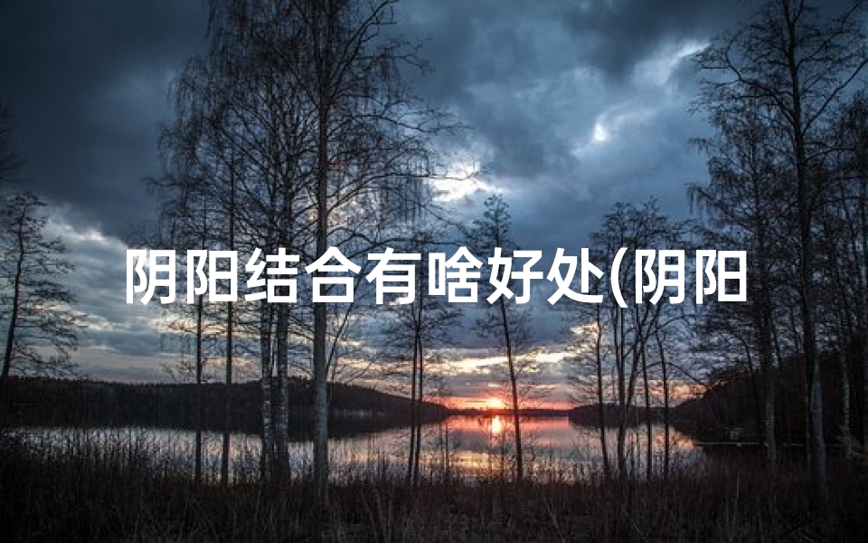 阴阳结合有啥好处(阴阳结合,风水大变)