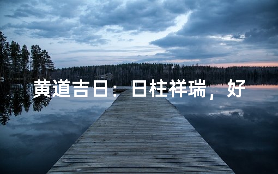 黄道吉日:日柱祥瑞,好运连连-优贝算卦网
