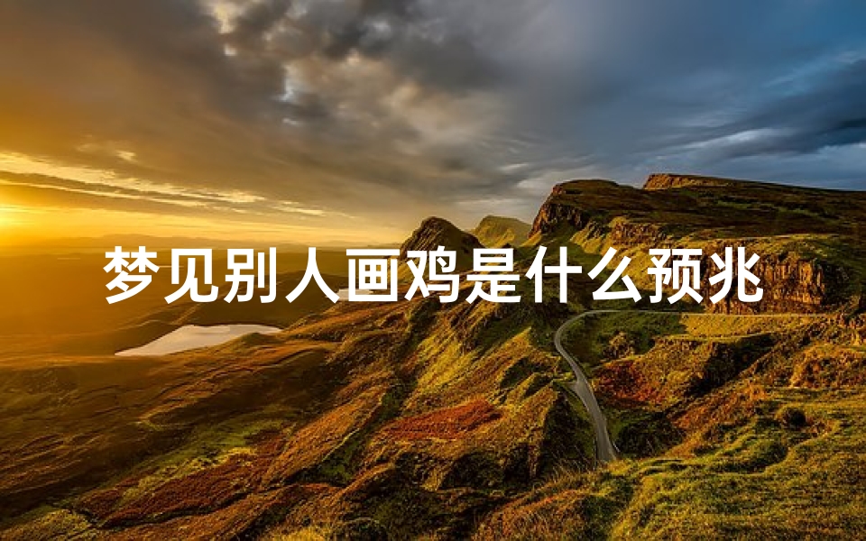 梦见别人画鸡是什么预兆;梦见别人画鸡是什么预兆呢
