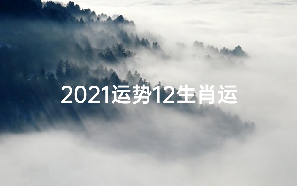 2021运势12生肖运势明日生肖运势、《明日生肖运势揭秘:一周生肖运势大预测》
