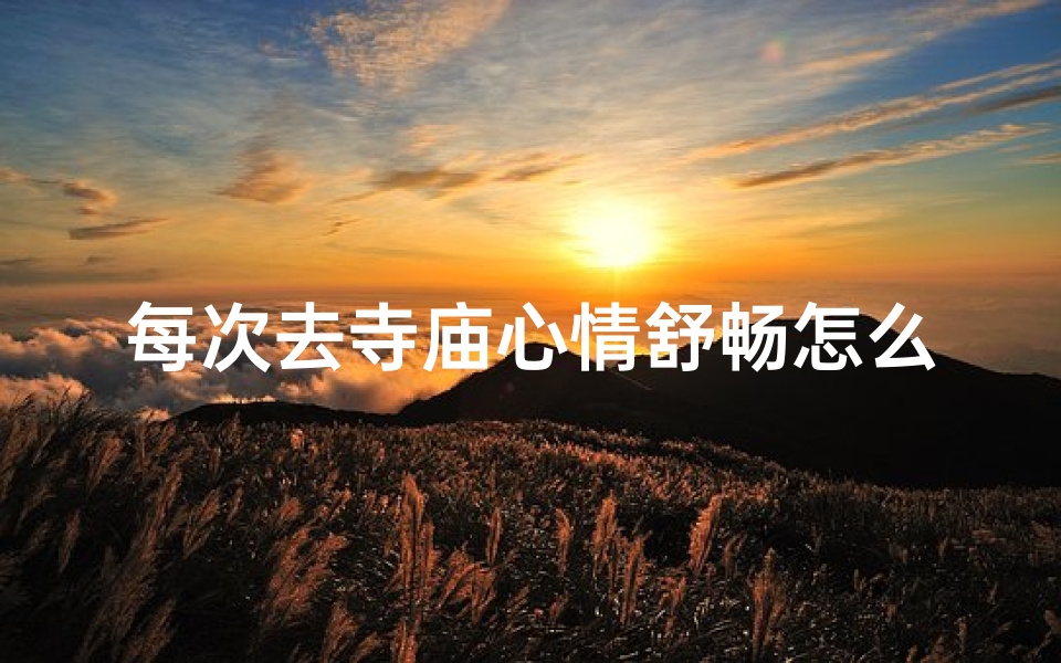 每次去寺庙心情舒畅怎么形容、去寺庙心情特别好