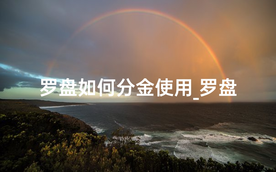 罗盘如何分金使用_罗盘分金度数揭秘:吉凶判断秘籍大公开