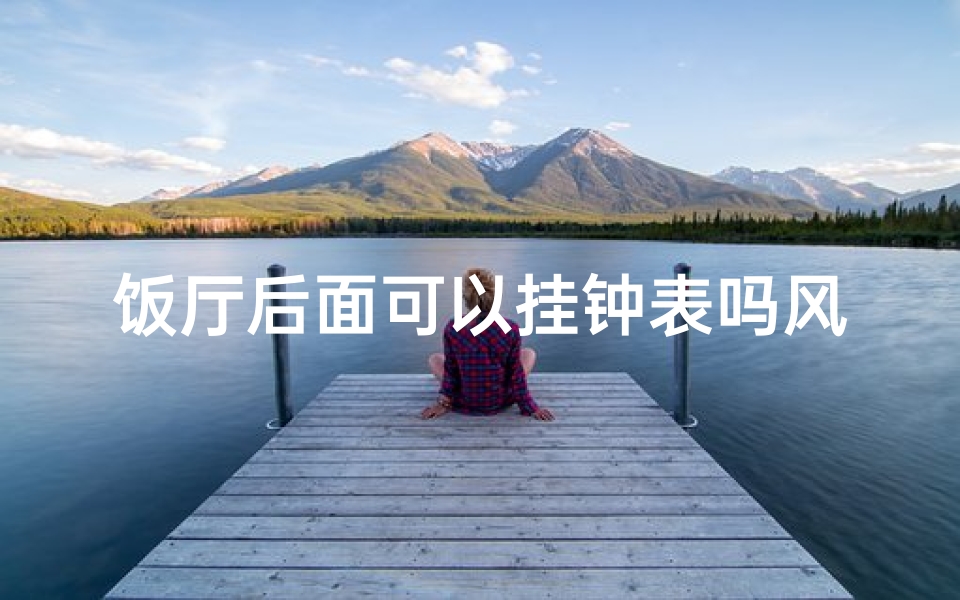 饭厅后面可以挂钟表吗风水(饭厅可以挂钟表,还是不可以)