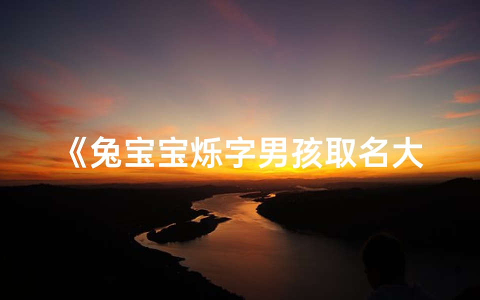 《兔宝宝烁字男孩取名大全:闪耀名字精选》