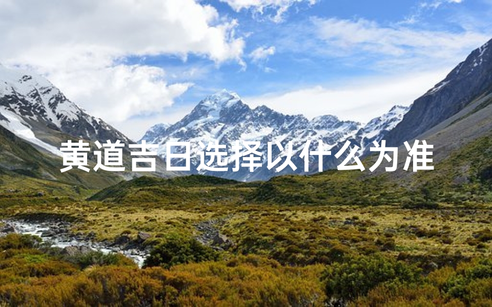黄道吉日选择以什么为准-黄道吉日选择:以何为准则?