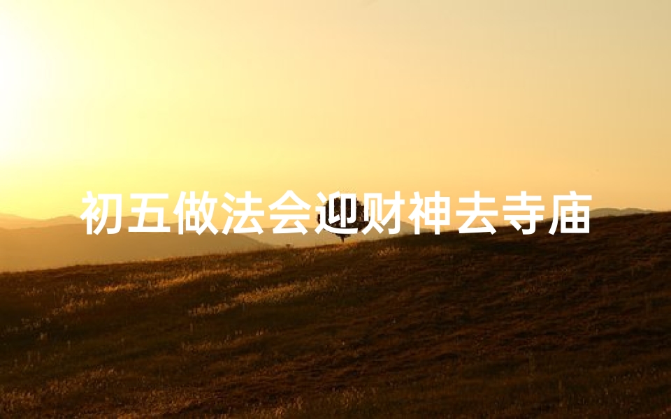 初五做法会迎财神去寺庙还是道观
