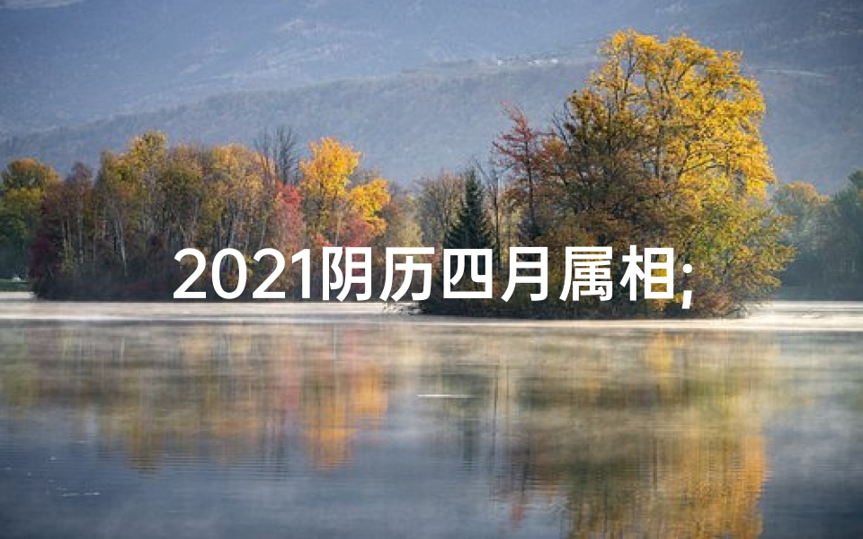 2021阴历四月属相;四月生肖运势揭秘:运势起伏大揭秘