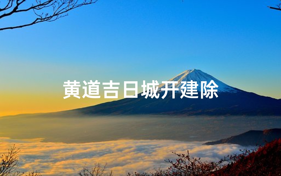 黄道吉日城开建除