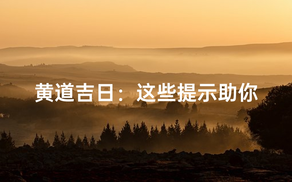 黄道吉日:这些提示助你选良辰吉日