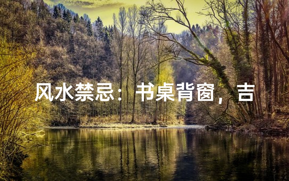 风水禁忌:书桌背窗,吉凶如何?