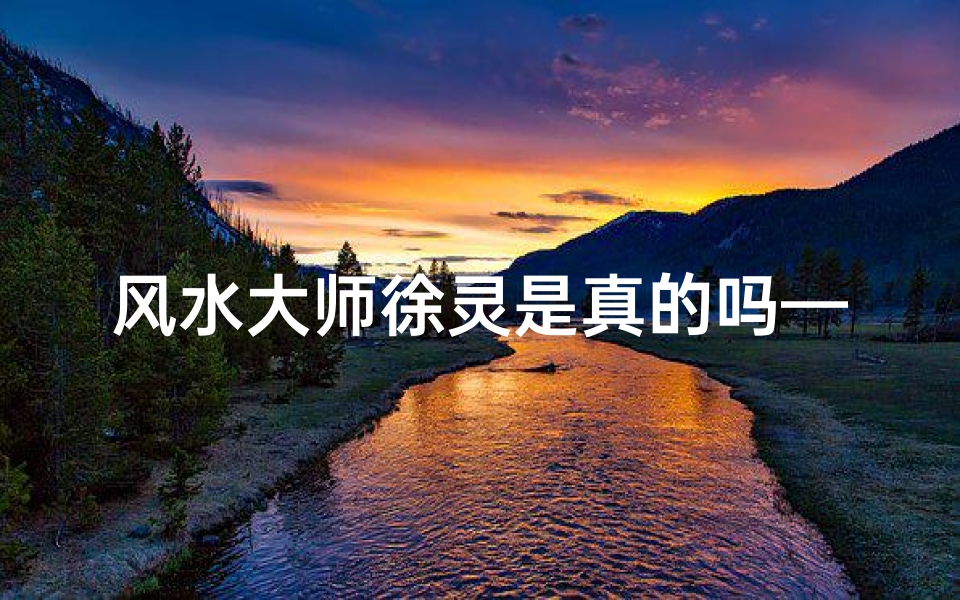 风水大师徐灵是真的吗—《揭秘:风水大师徐灵真身份之谜》