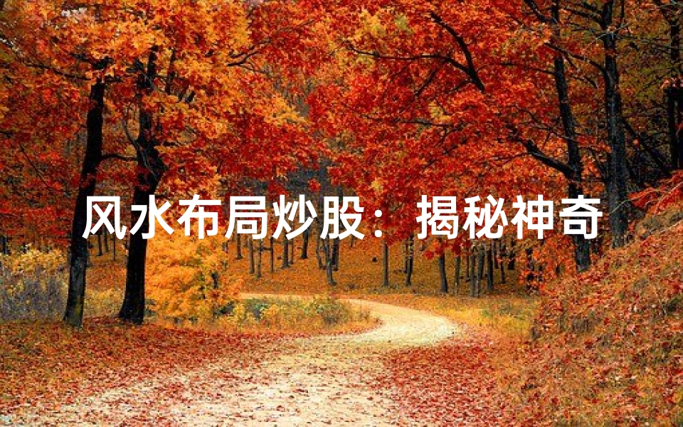 风水布局炒股:揭秘神奇风水炒股法