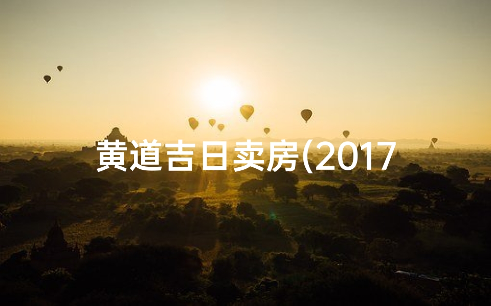 黄道吉日卖房(2017黄道吉日:买卖良辰精选指南)