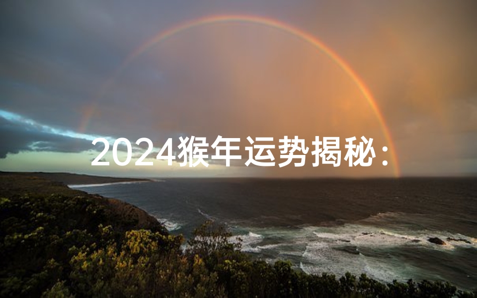 2024猴年运势揭秘:财运亨通,事业腾飞