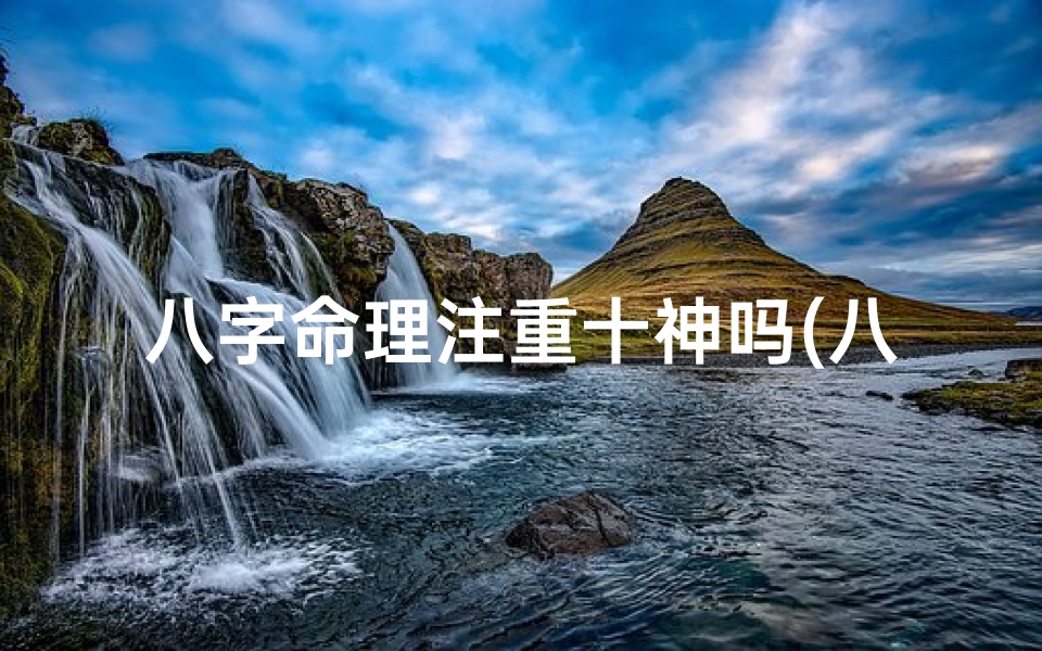 八字命理注重十神吗(八字十神重要吗)