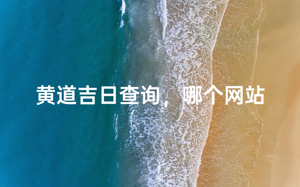 黄道吉日查询,哪个网站最靠谱?