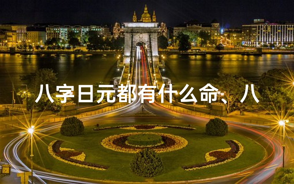 八字日元都有什么命、八字日元命理揭秘:详解日元的八字命理特点