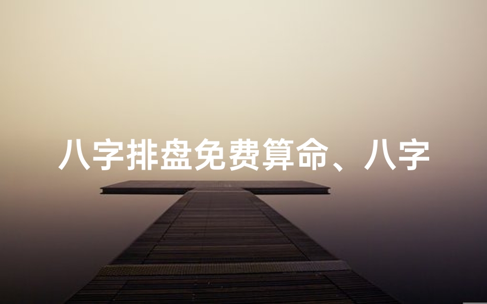 八字排盘免费算命、八字命盘免费排盘,揭秘命运奥秘