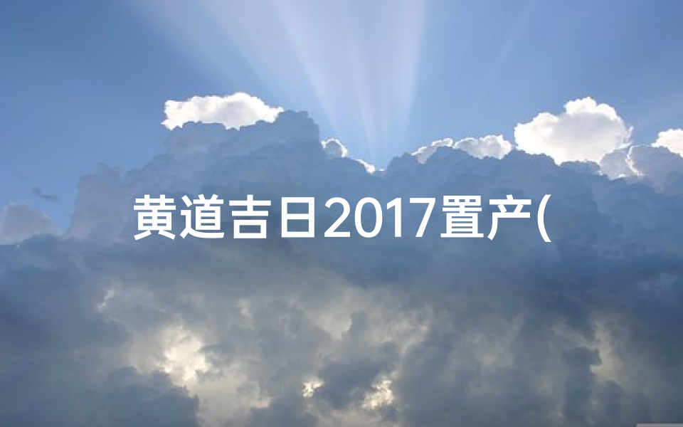 黄道吉日2017置产(黄道吉日日历2020)