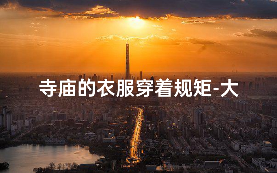 寺庙的衣服穿着规矩-大码女装新潮流:寺庙祈福专用服饰推荐