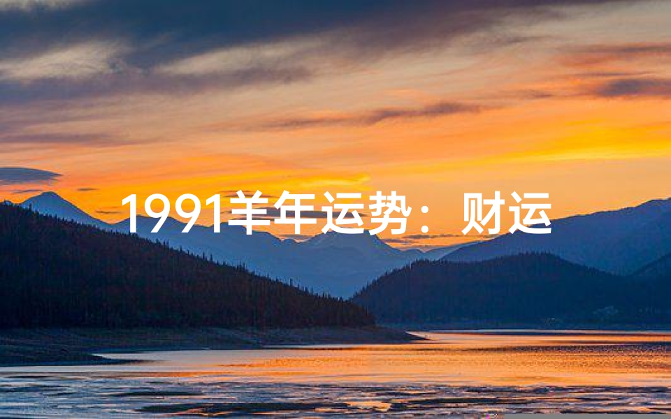 1991羊年运势:财运亨通,事业腾飞