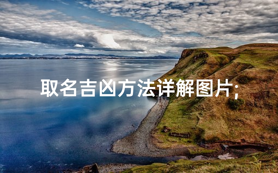 取名吉凶方法详解图片;《取名吉凶详解:揭秘姓名学奥秘图片教程》