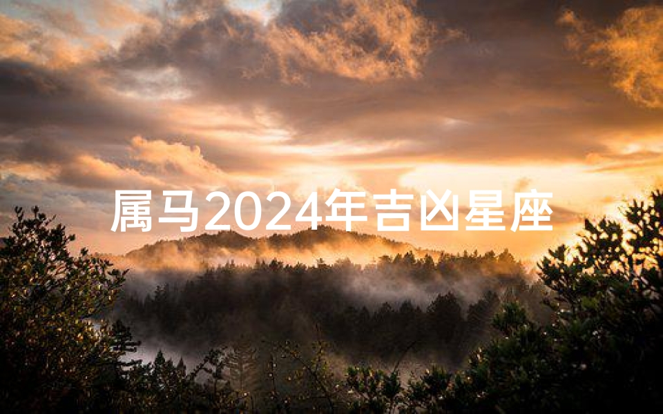 属马2024年吉凶星座大盘点