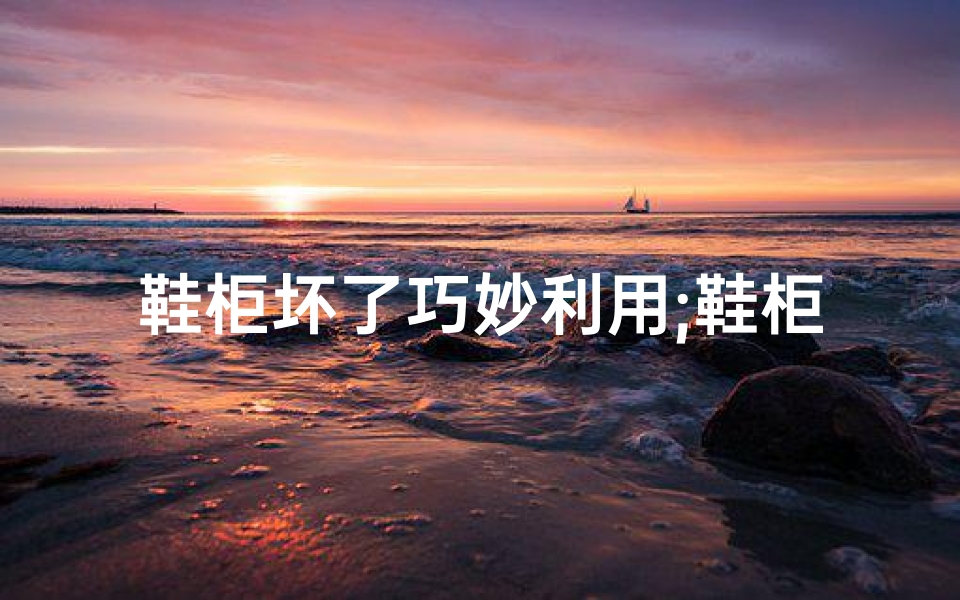 鞋柜坏了巧妙利用;鞋柜损坏风水受影响?家居风水大揭秘