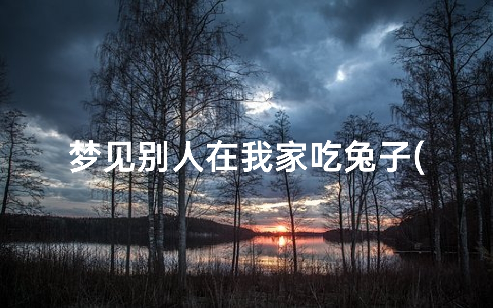 梦见别人在我家吃兔子(梦见别人在我家吃兔子什么意思)-优贝算卦网
