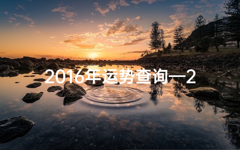 2016年运势查询—2016生肖月运势揭秘:运势起伏大揭秘