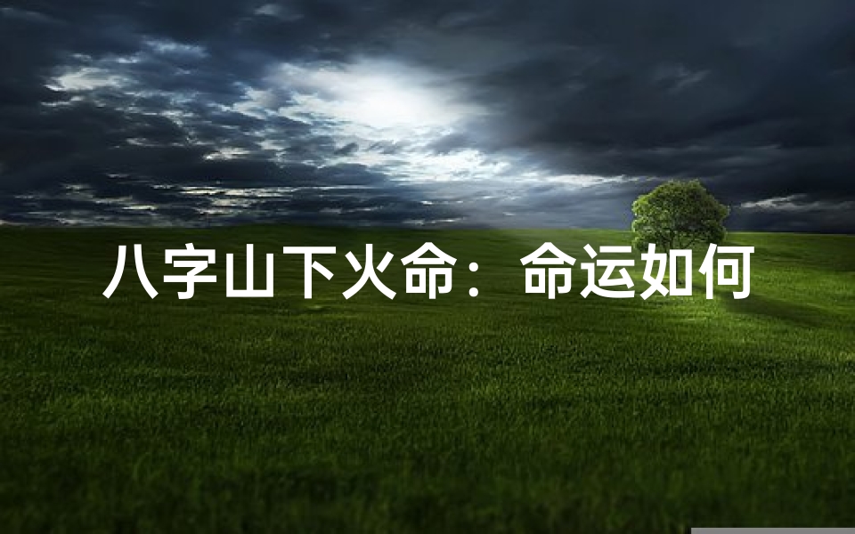 八字山下火命:命运如何?吉凶分析