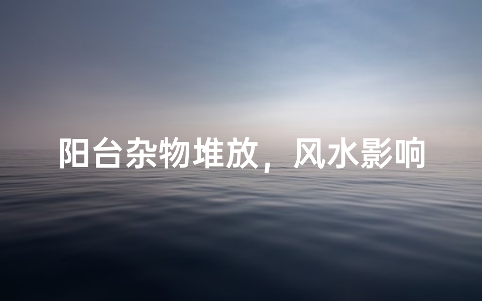 阳台杂物堆放,风水影响知多少?