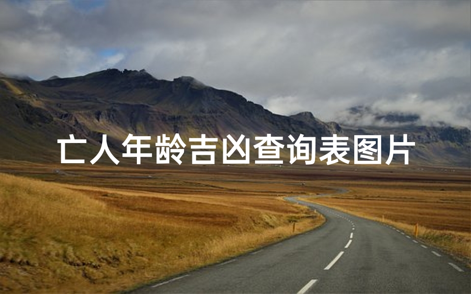 亡人年龄吉凶查询表图片-《揭秘亡人年龄吉凶:精准查询表图片大揭秘》
